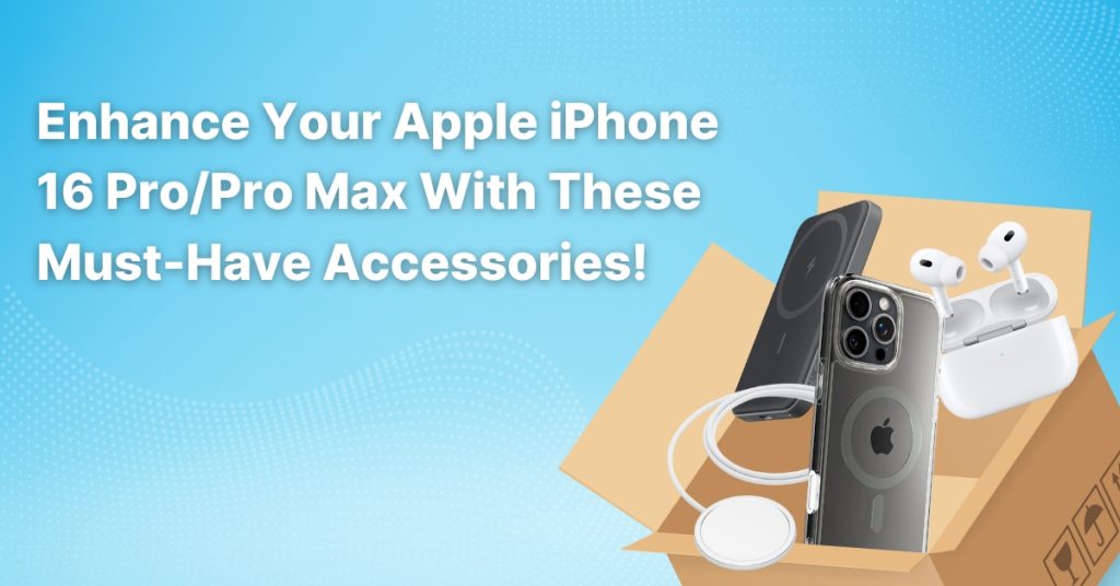 Enhance Your Apple iPhone 16 Pro/Pro Max with These Must-Have Accessories!